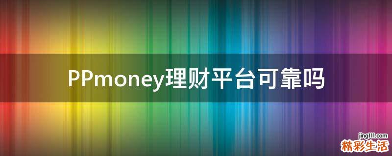 PPmoney理财平台可靠吗