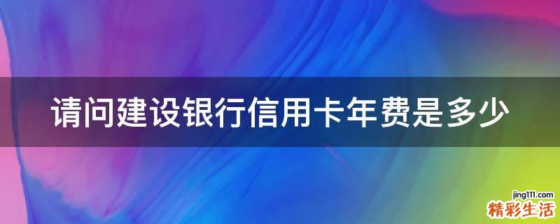 请问建设银行信用卡年费是多少