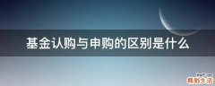 基金认购与申购的区别是什么