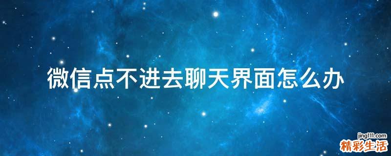 微信点不进去聊天界面怎么办