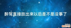 醉驾直接放出来以后是不是没事了