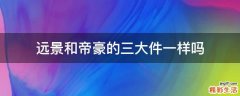 远景和帝豪的三大件一样吗