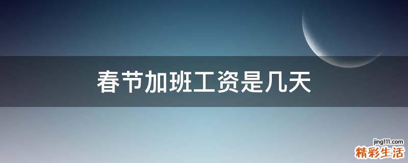 春节加班工资是几天