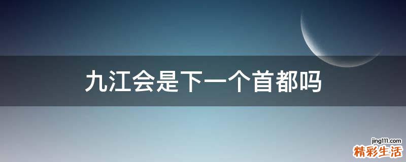 九江会是下一个首都吗