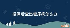 投保后查出糖尿病怎么办