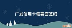 广发信用卡需要面签吗
