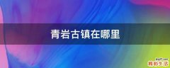 青巖古鎮(zhèn)在哪里
