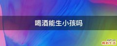 喝酒能生小孩吗