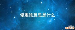 傻雕啥意思是什么