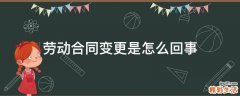 劳动合同变更是怎么回事