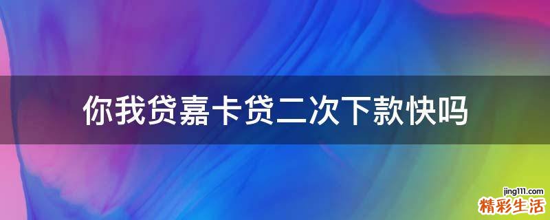 你我贷嘉卡贷二次下款快吗