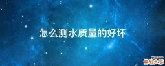 怎么測(cè)水質(zhì)量的好壞