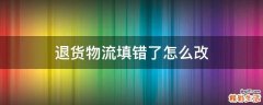 退貨物流填錯了怎么改