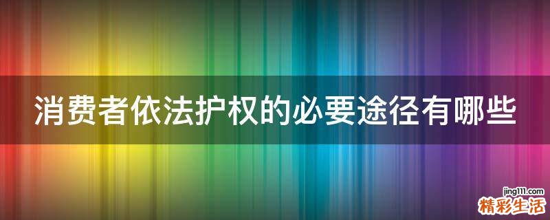消費者依法護權(quán)的必要途徑有哪些