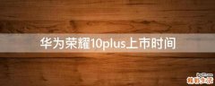 華為榮耀10plus上市時間