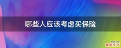 哪些人應(yīng)該考慮買保險(xiǎn)