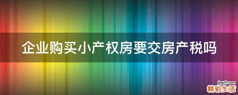 企业购买小产权房要交房产税吗