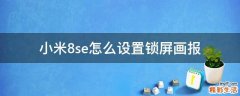 小米8se怎么设置锁屏画报