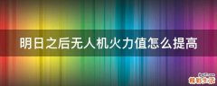 明日之后无人机火力值怎么提高