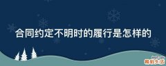 合同约定不明时的履行是怎样的