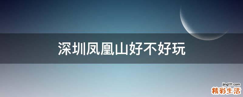 深圳凤凰山好不好玩
