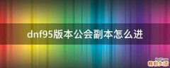 dnf95版本公会副本怎么进
