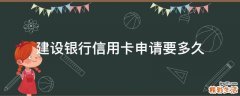 建设银行信用卡申请要多久