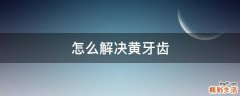 怎么解决黄牙齿