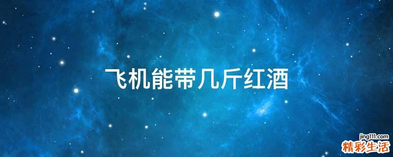 飞机能带几斤红酒