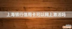 上海银行信用卡可以网上激活吗