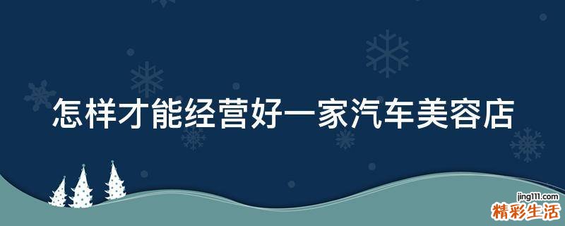 怎样才能经营好一家汽车美容店