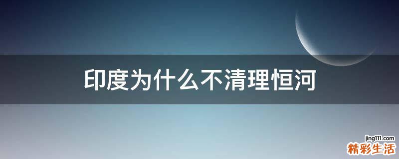 印度为什么不清理恒河