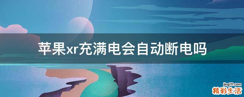 苹果xr充满电会自动断电吗