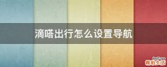 滴嗒出行怎么设置导航