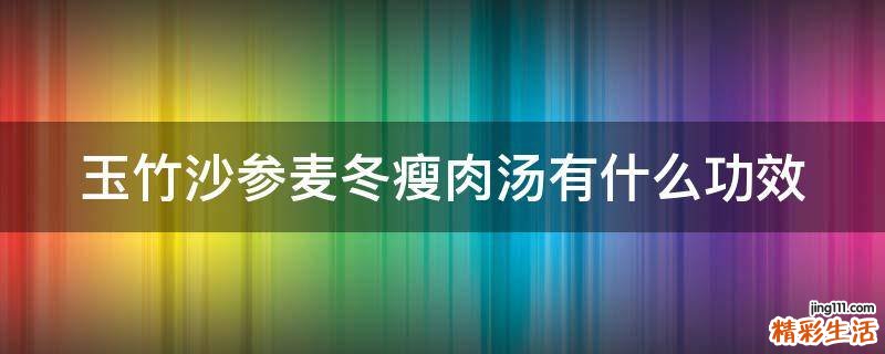 玉竹沙参麦冬瘦肉汤有什么功效