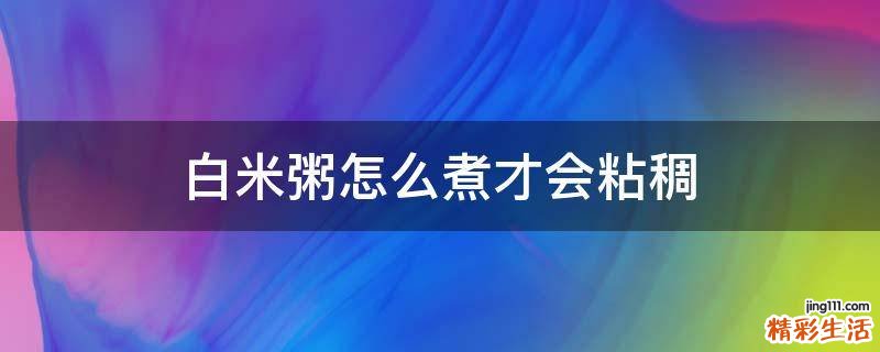 白米粥怎么煮才会粘稠