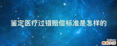 鉴定医疗过错赔偿标准是怎样的