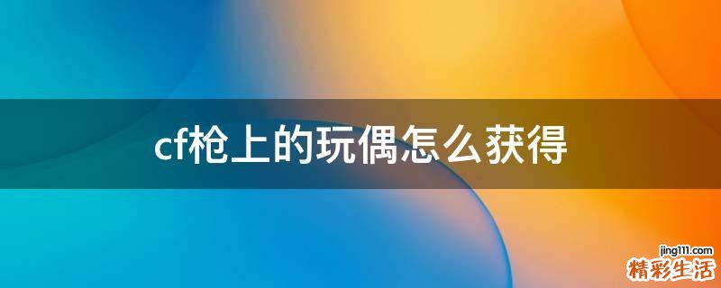 cf枪上的玩偶怎么获得