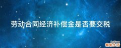 劳动合同经济补偿金是否要交税