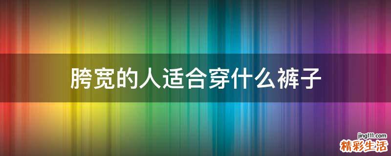 胯宽的人适合穿什么裤子
