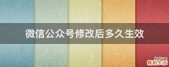 微信公众号修改后多久生效