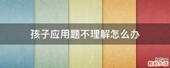 孩子应用题不理解怎么办