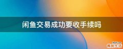 闲鱼交易成功要收手续吗