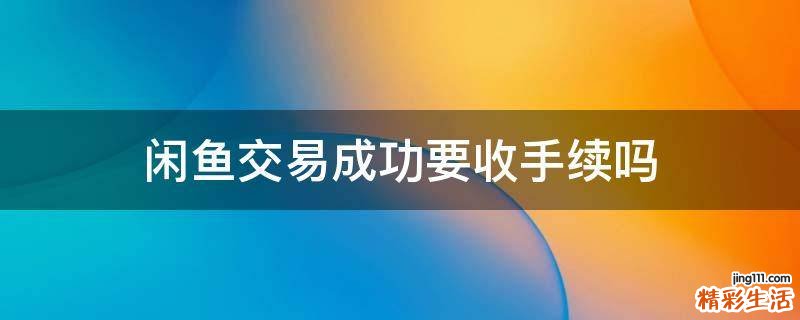 闲鱼交易成功要收手续吗