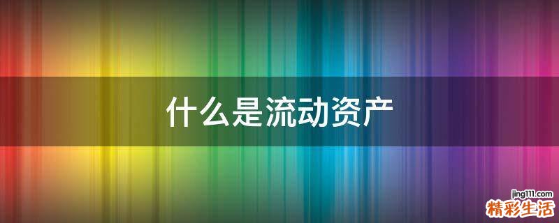 什么是流动资产