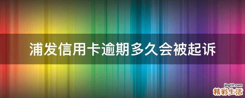 浦发信用卡逾期多久会被起诉