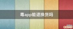 毒app能退换货吗