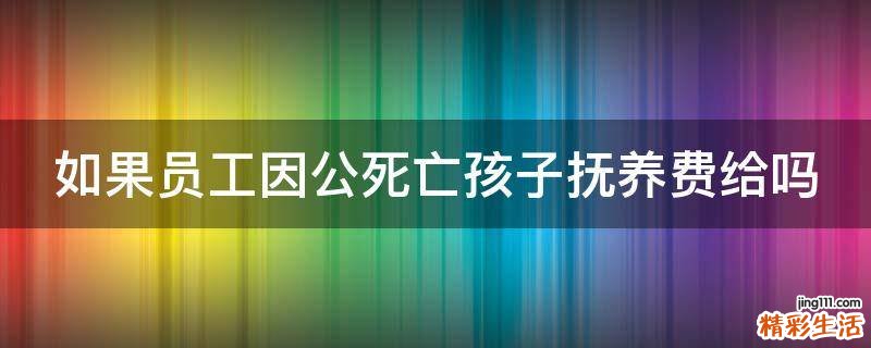 如果員工因公死亡孩子撫養(yǎng)費(fèi)給嗎