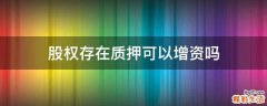 股权存在质押可以增资吗