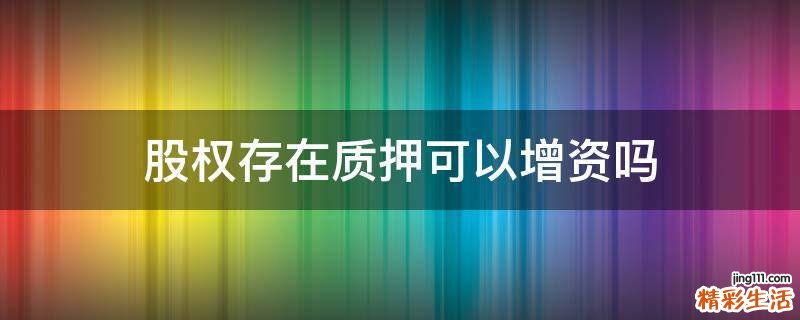 股权存在质押可以增资吗
